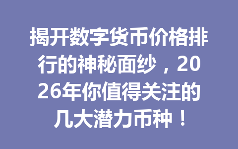 揭开数字货币价格排行的神秘面纱,2026年你值得关注的几大潜力币种!