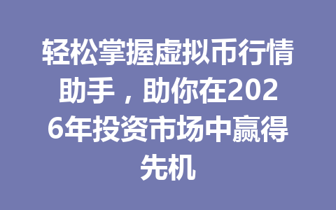 轻松掌握虚拟币行情助手，助你在2026年投资市场中赢得先机