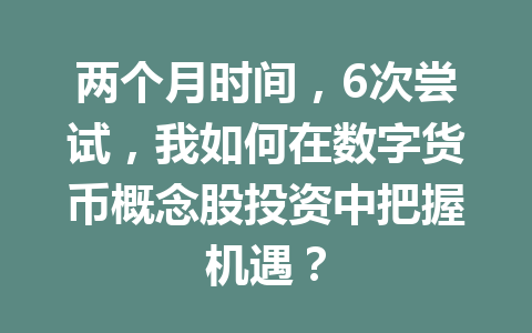 两个月时间,6次尝试,我如何在数字货币概念股投资中把握机遇?