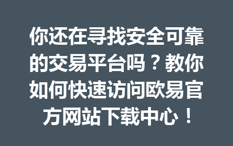 你还在寻找安全可靠的交易平台吗？教你如何快速访问欧易官方网站下载中心！