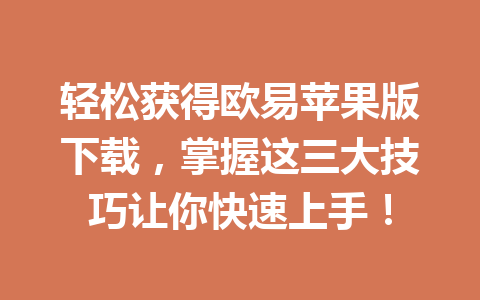 轻松获得欧易苹果版下载,掌握这三大技巧让你快速上手!