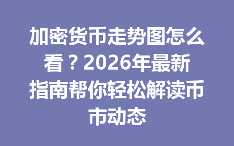 加密货币走势图怎么看？2026年最新指南帮你轻松解读币市动态