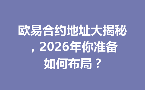 欧易合约地址大揭秘，2026年你准备如何布局？