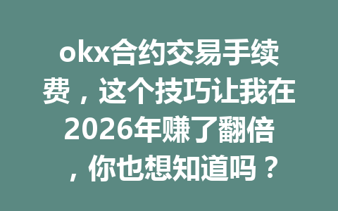 okx合约交易手续费,这个技巧让我在2026年赚了翻倍,你也想知道吗?
