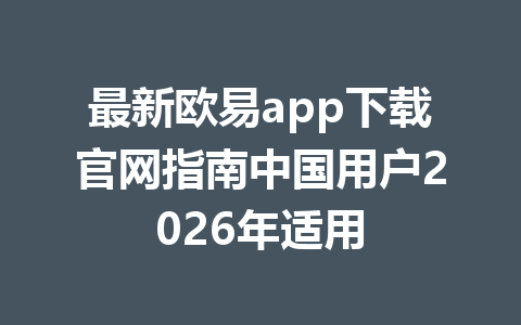 最新欧易app下载官网指南中国用户2026年适用