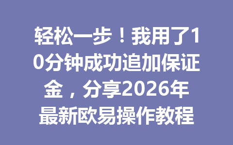轻松一步！我用了10分钟成功追加保证金，分享2026年最新欧易操作教程