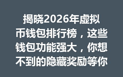 揭晓2026年虚拟币钱包排行榜，这些钱包功能强大，你想不到的隐藏奖励等你来发现！