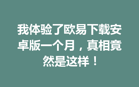 我体验了欧易下载安卓版一个月，真相竟然是这样！