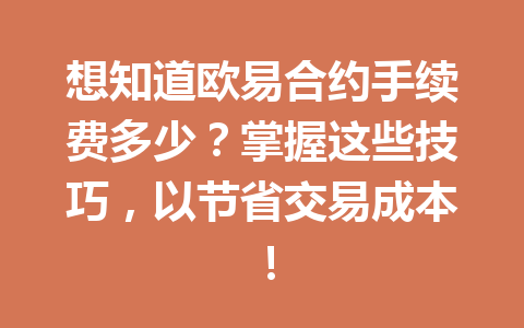 想知道欧易合约手续费多少？掌握这些技巧，以节省交易成本！