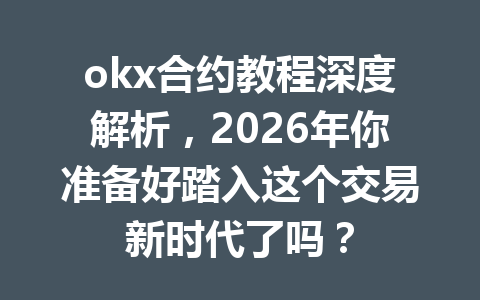 okx合约教程深度解析,2026年你准备好踏入这个交易新时代了吗?