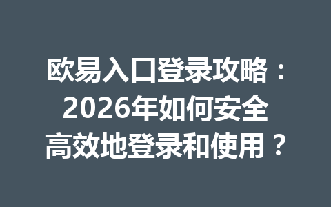 欧易入口登录攻略:2026年如何安全高效地登录和使用?