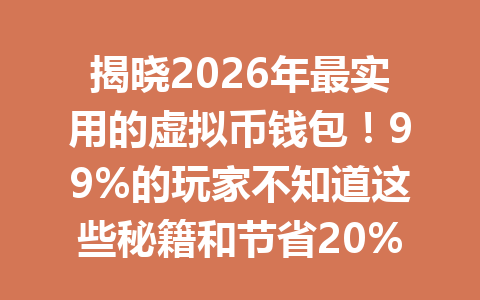 揭晓2026年最实用的虚拟币钱包！99%的玩家不知道这些秘籍和节省20%手续费的技巧