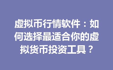 虚拟币行情软件:如何选择最适合你的虚拟货币投资工具?