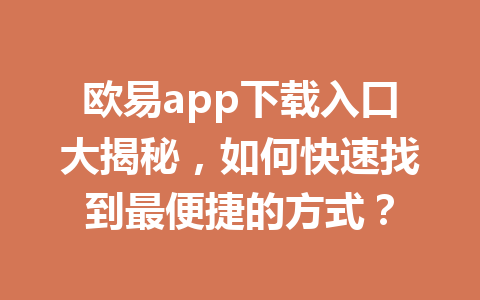 欧易app下载入口大揭秘,如何快速找到最便捷的方式?