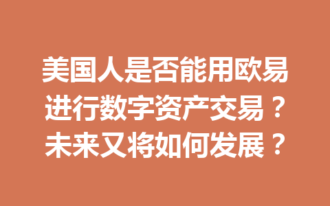 美国人是否能用欧易进行数字资产交易?未来又将如何发展?