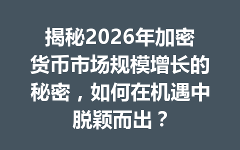 揭秘2026年加密货币市场规模增长的秘密,如何在机遇中脱颖而出?