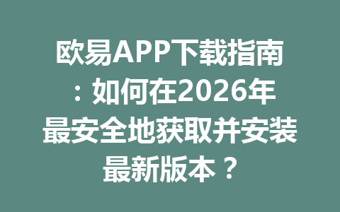 欧易APP下载指南：如何在2026年最安全地获取并安装最新版本？