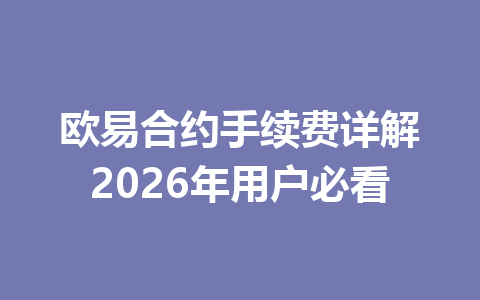 欧易合约手续费详解2026年用户必看