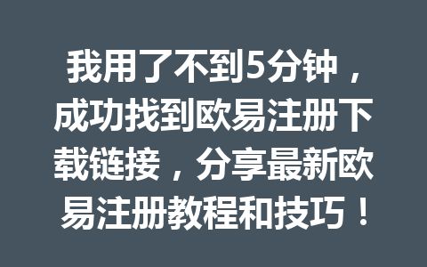 我用了不到5分钟,成功找到欧易注册下载链接,分享最新欧易注册教程和技巧!