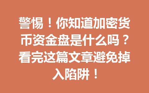 警惕!你知道加密货币资金盘是什么吗?看完这篇文章避免掉入陷阱!