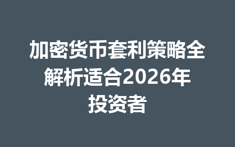 加密货币套利策略全解析适合2026年投资者