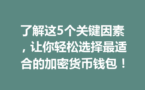 了解这5个关键因素，让你轻松选择最适合的加密货币钱包！