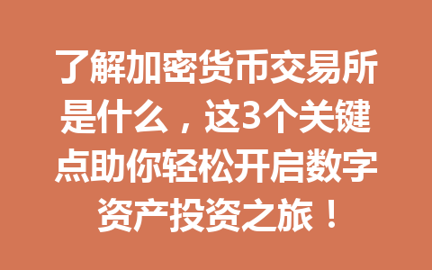 了解加密货币交易所是什么，这3个关键点助你轻松开启数字资产投资之旅！