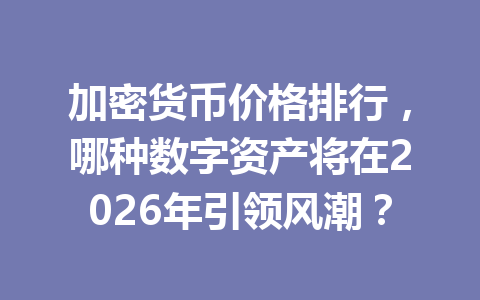 加密货币价格排行，哪种数字资产将在2026年引领风潮？