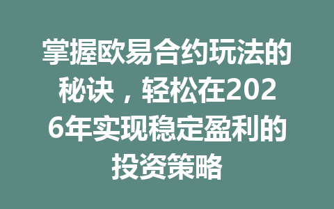 掌握欧易合约玩法的秘诀,轻松在2026年实现稳定盈利的投资策略