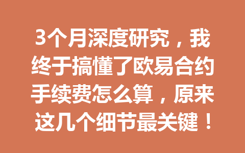 3个月深度研究，我终于搞懂了欧易合约手续费怎么算，原来这几个细节最关键！