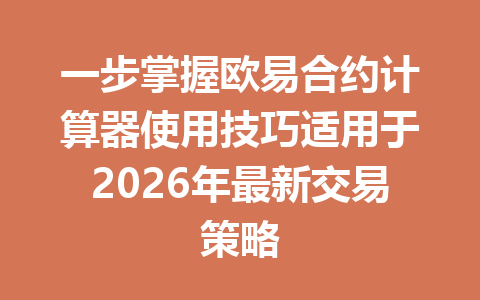 一步掌握欧易合约计算器使用技巧适用于2026年最新交易策略