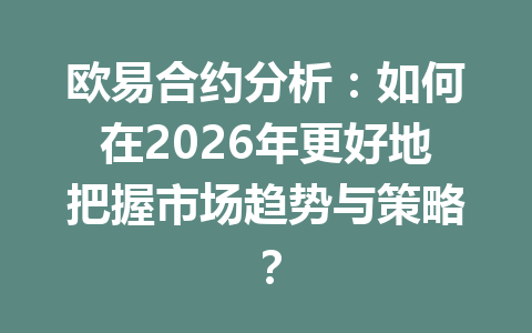欧易合约分析：如何在2026年更好地把握市场趋势与策略？