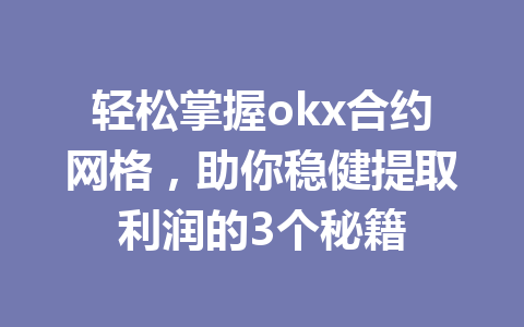 轻松掌握okx合约网格，助你稳健提取利润的3个秘籍