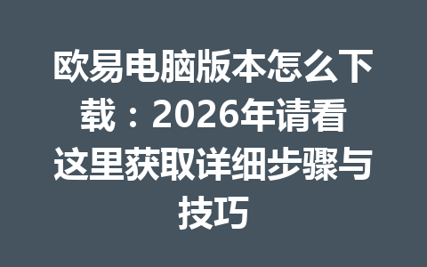 欧易电脑版本怎么下载:2026年请看这里获取详细步骤与技巧