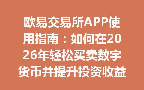欧易交易所APP使用指南：如何在2026年轻松买卖数字货币并提升投资收益