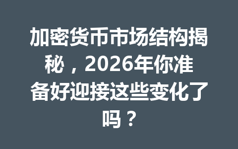 加密货币市场结构揭秘,2026年你准备好迎接这些变化了吗?