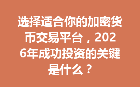 选择适合你的加密货币交易平台，2026年成功投资的关键是什么？