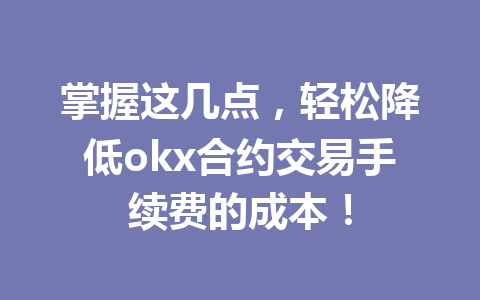 掌握这几点，轻松降低okx合约交易手续费的成本！