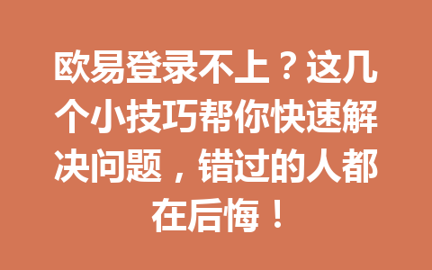 欧易登录不上？这几个小技巧帮你快速解决问题，错过的人都在后悔！