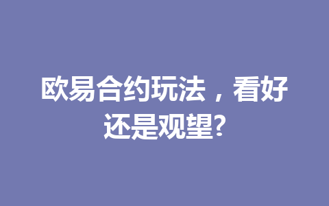 欧易合约玩法，看好还是观望?