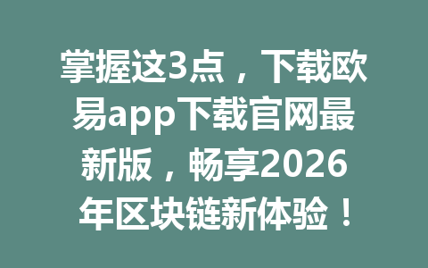 掌握这3点,下载欧易app下载官网最新版,畅享2026年区块链新体验!