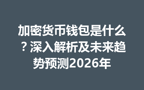 加密货币钱包是什么?深入解析及未来趋势预测2026年