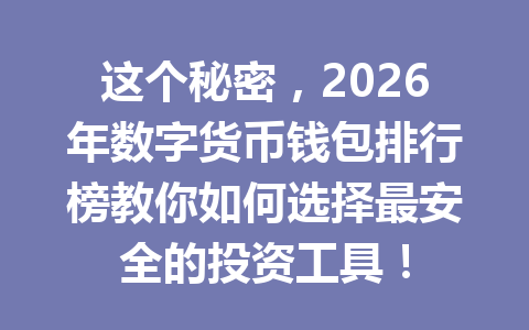 这个秘密，2026年数字货币钱包排行榜教你如何选择最安全的投资工具！