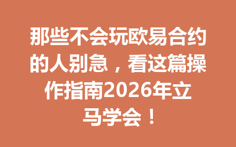 那些不会玩欧易合约的人别急，看这篇操作指南2026年立马学会！