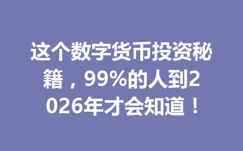 这个数字货币投资秘籍，99%的人到2026年才会知道！