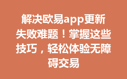 解决欧易app更新失败难题!掌握这些技巧,轻松体验无障碍交易