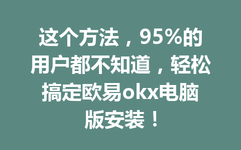 这个方法，95%的用户都不知道，轻松搞定欧易okx电脑版安装！