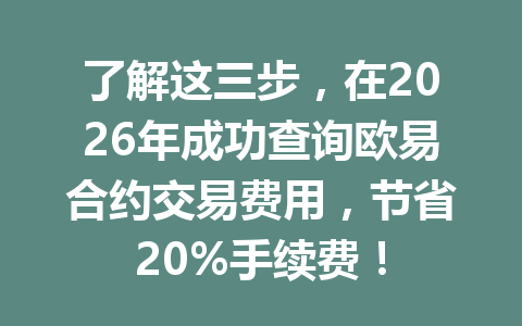 了解这三步,在2026年成功查询欧易合约交易费用,节省20%手续费!