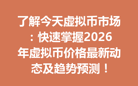 了解今天虚拟币市场：快速掌握2026年虚拟币价格最新动态及趋势预测！