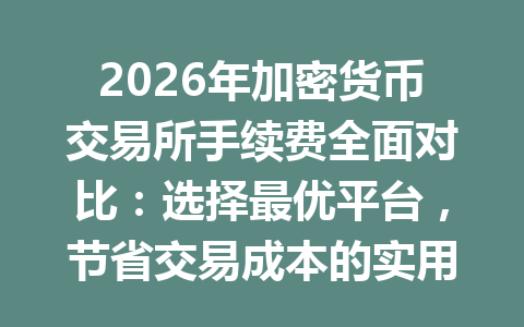 2026年加密货币交易所手续费全面对比:选择最优平台,节省交易成本的实用指南